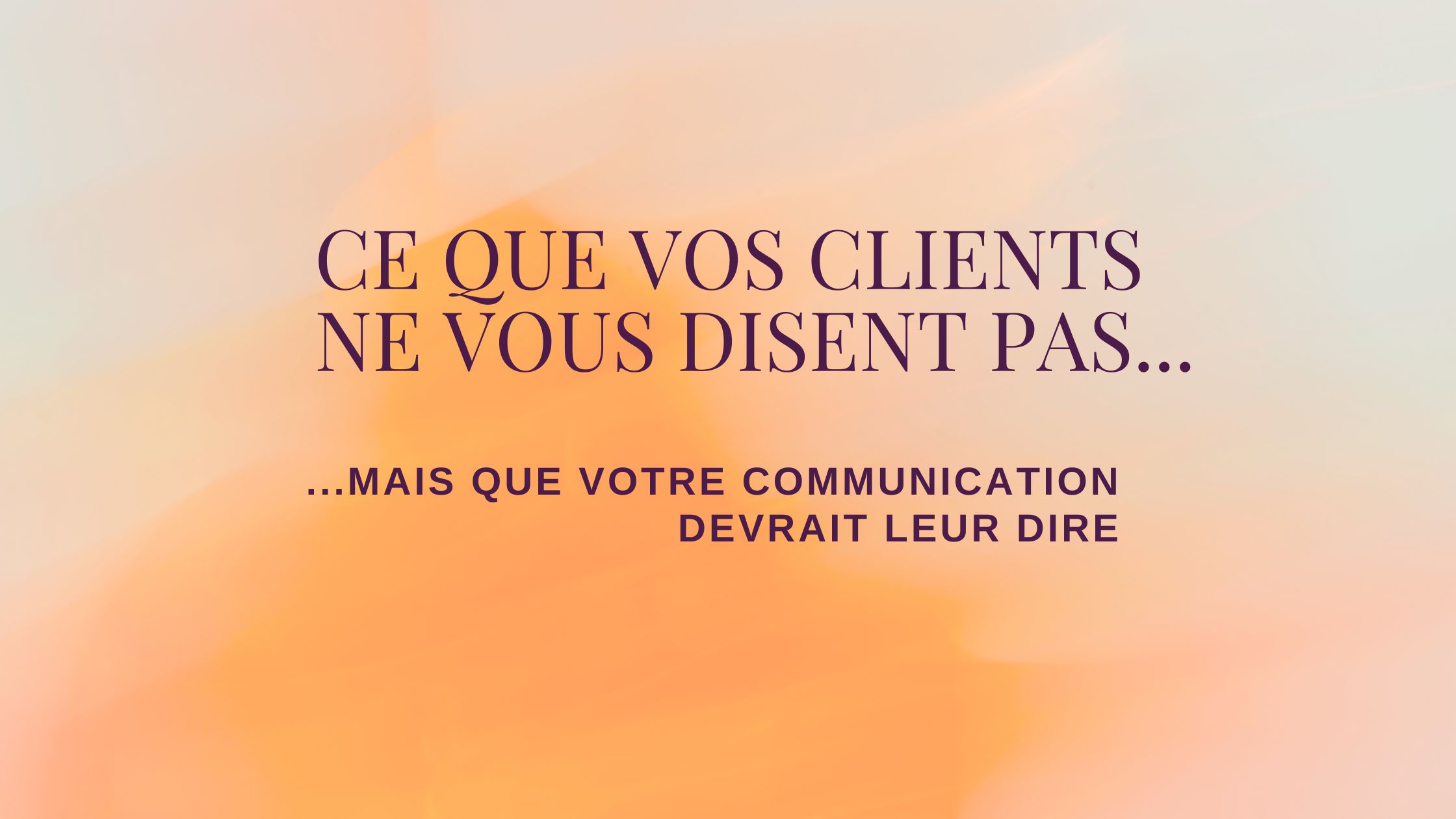 Ce que vos clients ne vous disent pas…